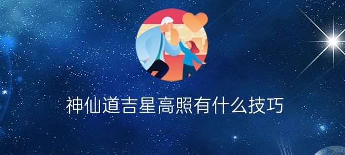 神仙道吉星高照有什么技巧  神仙道个人的星高照技巧